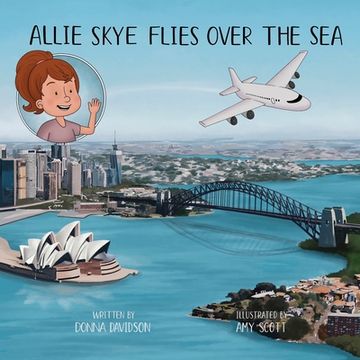 portada Allie Skye Flies Over the Sea: A Young Australian Girl and her Daddy Embark on an Adventure to Visit Scotland. A Story About Family and Travel Including Planes, Trains, Trams, Bridges, and Cars. (en Inglés)