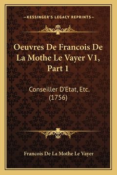 portada Oeuvres De Francois De La Mothe Le Vayer V1, Part 1: Conseiller D'Etat, Etc. (1756) (en Francés)