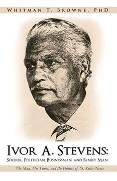 portada Ivor a. Stevens: Soldier, Politician, Businessman, and Family Man: The Man, his Times, and the Politics of st. Kitts-Nevis (en Inglés)