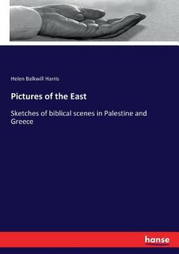 portada Pictures of the East: Sketches of biblical scenes in Palestine and Greece