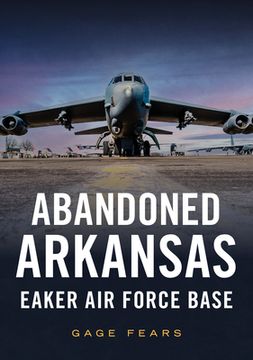 portada Abandoned Arkansas: Eaker Air Force Base (in English)