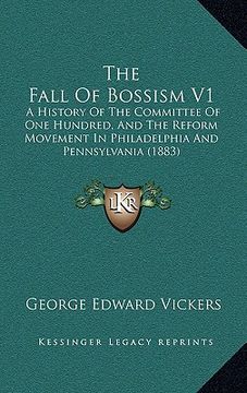 portada the fall of bossism v1: a history of the committee of one hundred, and the reform movement in philadelphia and pennsylvania (1883) (en Inglés)