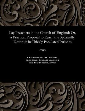 portada Lay Preachers in the Church of England: Or, a Practical Proposal to Reach the Spiritually Destitute in Thickly Populated Parishes (en Inglés)