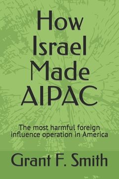 portada How Israel Made AIPAC: The Most Harmful Foreign Influence Operation in America