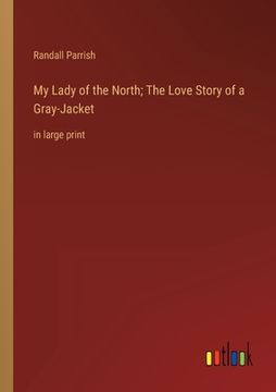 portada My Lady of the North; The Love Story of a Gray-Jacket: in large print (in English)