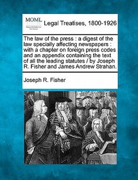 portada the law of the press: a digest of the law specially affecting newspapers: with a chapter on foreign press codes and an appendix containing t (en Inglés)