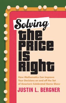 portada Solving the Price is Right: How Mathematics can Improve Your Decisions on and off the set of America'S Celebrated Game Show 