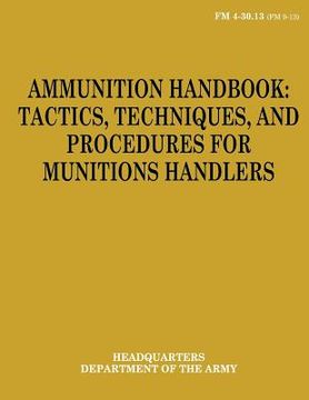 portada Ammunition Handbook: Tactics, Techniques, and Procedures for Munitions Handlers (FM 4-30.13) (en Inglés)