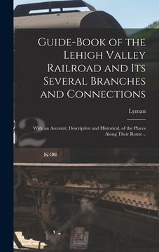 portada Guide-book of the Lehigh Valley Railroad and Its Several Branches and Connections: With an Account, Descriptive and Historical, of the Places Along Th (in English)