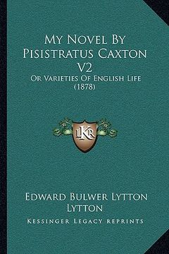 portada my novel by pisistratus caxton v2: or varieties of english life (1878) (en Inglés)