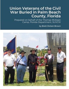 portada Union Veterans of the Civil War Buried in Palm Beach County, Florida: Prepared on behalf of the Thomas McKean Camp, Florida Department, SUVCW (en Inglés)