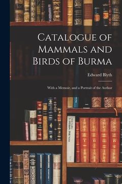 portada Catalogue of Mammals and Birds of Burma: With a Memoir, and a Portrait of the Author