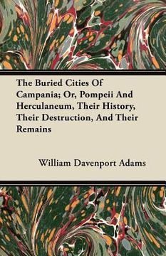 portada the buried cities of campania; or, pompeii and herculaneum, their history, their destruction, and their remains