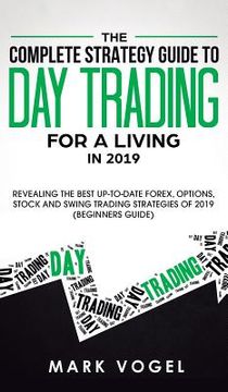 portada The Complete Strategy Guide to Day Trading for a Living in 2019: Revealing the Best Up-to-Date Forex, Options, Stock and Swing Trading Strategies of 2 (in English)