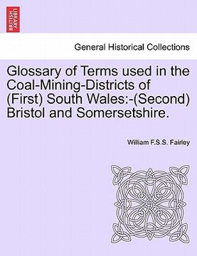 portada glossary of terms used in the coal-mining-districts of (first) south wales: second bristol and somersetshire. (en Inglés)