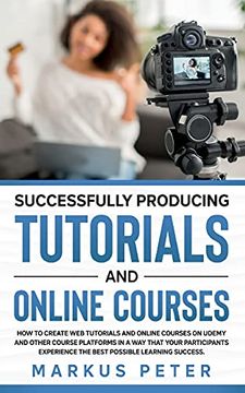 portada Successfully Producing Tutorials and Online Courses: How to Create web Tutorials and Online Courses on Udemy and Other Course Platforms in a way That. The Best Possible Learning Success. 