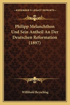 portada Philipp Melanchthon Und Sein Antheil An Der Deutschen Reformation (1897) (in German)