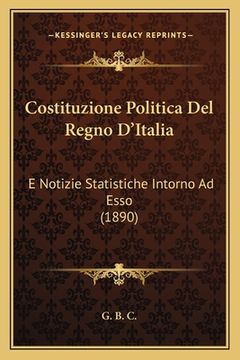 portada Costituzione Politica Del Regno D'Italia: E Notizie Statistiche Intorno Ad Esso (1890) (en Italiano)
