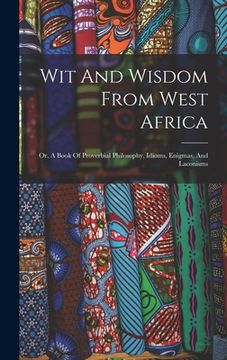 portada Wit And Wisdom From West Africa: Or, A Book Of Proverbial Philosophy, Idioms, Enigmas, And Laconisms (en Inglés)