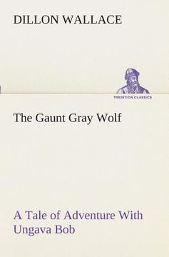 portada The Gaunt Gray Wolf a Tale of Adventure With Ungava bob de Dillon Wallace(Tredition Classics) (en Inglés)