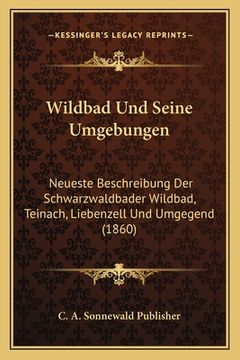 portada Wildbad Und Seine Umgebungen: Neueste Beschreibung Der Schwarzwaldbader Wildbad, Teinach, Liebenzell Und Umgegend (1860) (en Alemán)