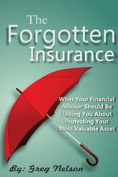 portada The Forgotten Insurance: What Your Financial Advisor Should Be Telling You About Protecting Your Most Valuable Asset (en Inglés)