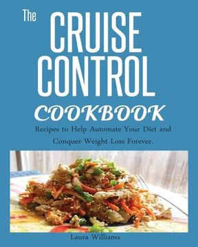 portada Cruise Control Cookbook: Recipes to Help Automate Your Diet and Conquer Weight Loss Forever. (in English)