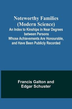 portada Noteworthy Families (Modern Science); An Index to Kinships in Near Degrees between Persons Whose Achievements Are Honourable, and Have Been Publicly R (en Inglés)