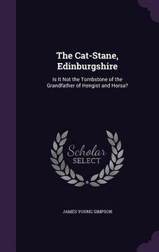 portada The Cat-Stane, Edinburgshire: Is It Not the Tombstone of the Grandfather of Hengist and Horsa? (en Inglés)