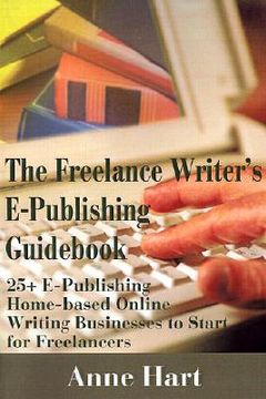 portada the freelance writer's e-publishing guid: 25+ e-publishing home-based online writing and video digital media businesses to start for freelancers (in English)