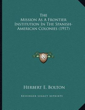 portada the mission as a frontier institution in the spanish-american colonies (1917) (en Inglés)