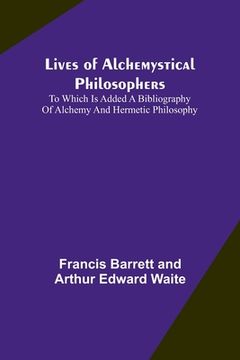 portada Lives of alchemystical philosophers: To which is added a bibliography of alchemy and hermetic philosophy (in English)