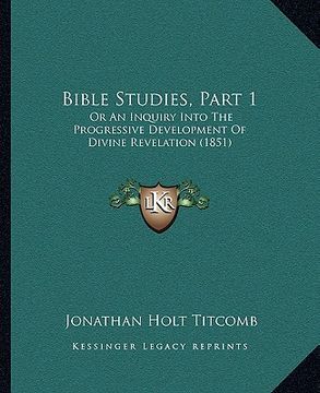 portada bible studies, part 1: or an inquiry into the progressive development of divine revelation (1851) (en Inglés)