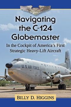 portada Navigating the C-124 Globemaster: In the Cockpit of America's First Strategic Heavy-Lift Aircraft (en Inglés)