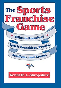 portada The Sports Franchise Game: Cities in Pursuit of Sports Franchises, Events, Stadiums, and Arenas (in English)
