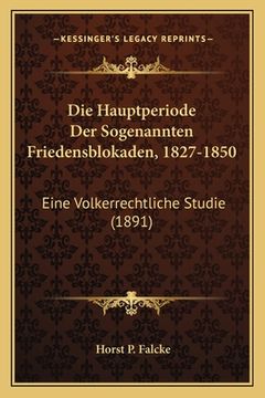 portada Die Hauptperiode Der Sogenannten Friedensblokaden, 1827-1850: Eine Volkerrechtliche Studie (1891) (en Alemán)