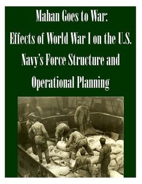 portada Mahan Goes to War: Effects of World War I on the U.S. Navy's Force Structure and Operational Planning (en Inglés)