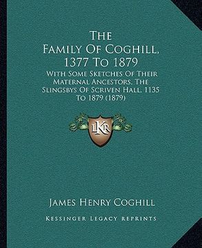 portada the family of coghill, 1377 to 1879: with some sketches of their maternal ancestors, the slingsbys of scriven hall, 1135 to 1879 (1879) (en Inglés)