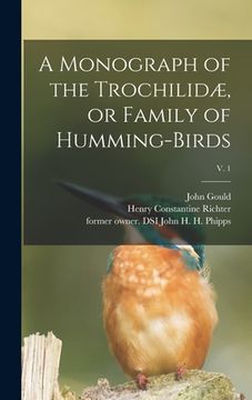 portada A Monograph of the Trochilidæ, or Family of Humming-birds; v. 1 (in English)