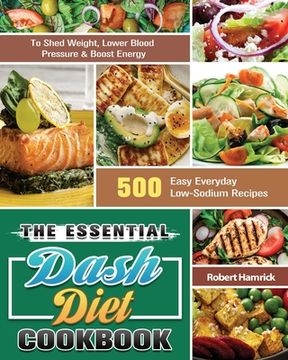 portada The Essential Dash Diet Cookbook: 500 Easy Everyday Low-Sodium Recipes to Shed Weight, Lower Blood Pressure & Boost Energy