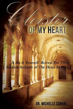 portada Cloister of My Heart: A Do It Yourself Retreat For Those Seeking Solitude of The Heart In Prayer (in English)