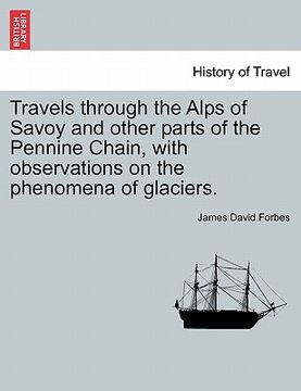 portada travels through the alps of savoy and other parts of the pennine chain, with observations on the phenomena of glaciers. (en Inglés)