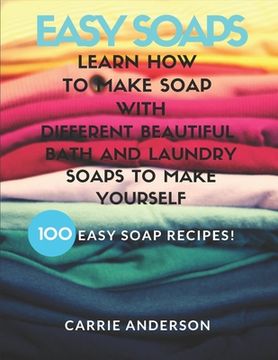 portada Easy Soaps: Learn How to Make Soap with Different Beautiful Bath and Laundry Soaps to Make Yourself (100 Easy Soap Recipes) (en Inglés)