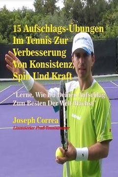 portada 15 Aufschlags-Ubungen Im Tennis Zur Verbesserung Von Konsistenz, Spin Und Kraft: Lerne, Wie Du Deinen Aufschlag Zum Besten Der Welt Machst (in German)