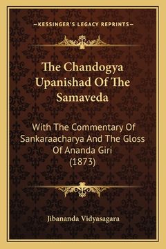 portada The Chandogya Upanishad Of The Samaveda: With The Commentary Of Sankaraacharya And The Gloss Of Ananda Giri (1873) (en Sánscrito)