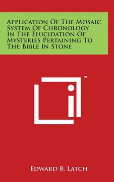 portada Application Of The Mosaic System Of Chronology In The Elucidation Of Mysteries Pertaining To The Bible In Stone (en Inglés)