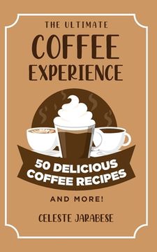 portada The Ultimate COFFEE EXPERIENCE: 50 Delicious Coffee Recipes and More! (en Inglés)