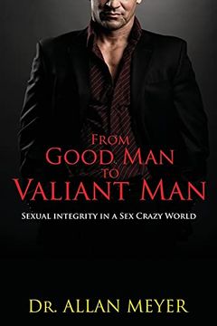 portada From Good man to Valiant Man: Sexual Integrity in a sex Crazy World (en Inglés)