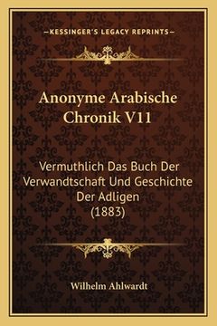 portada Anonyme Arabische Chronik V11: Vermuthlich Das Buch Der Verwandtschaft Und Geschichte Der Adligen (1883) (en Árabe)