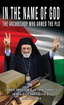 portada In the Name of God: The Archbishop Who Armed the PLO (en Inglés)